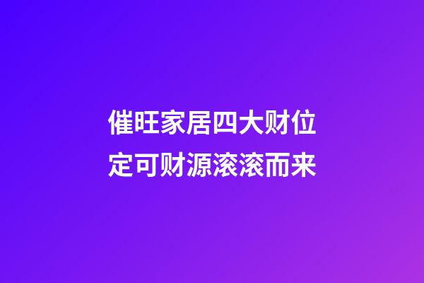 催旺家居四大财位定可财源滚滚而来