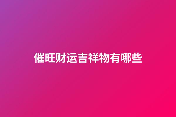 催旺财运吉祥物有哪些