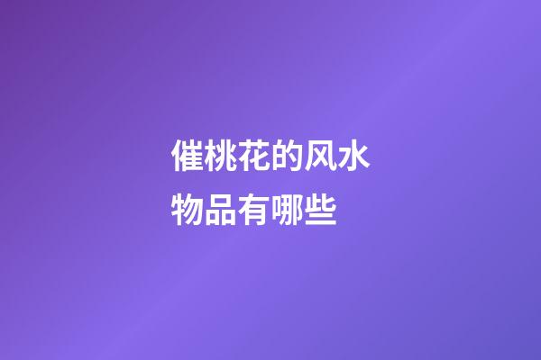 催桃花的风水物品有哪些