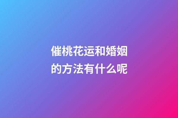 催桃花运和婚姻的方法有什么呢