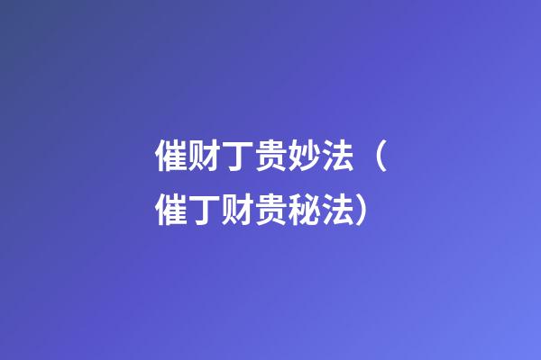 催财丁贵妙法（催丁财贵秘法）