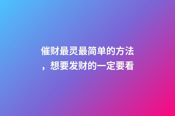 催财最灵最简单的方法，想要发财的一定要看