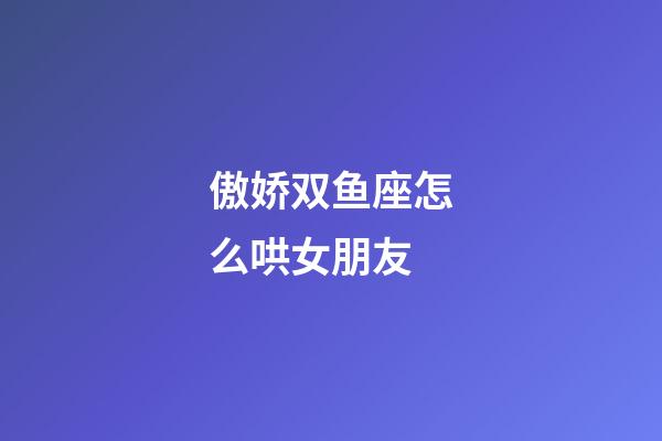 傲娇双鱼座怎么哄女朋友-第1张-星座运势-玄机派
