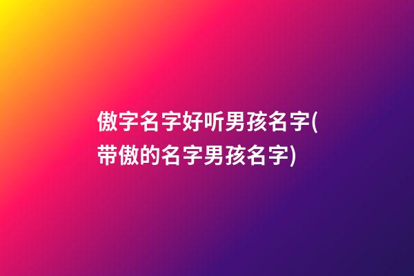 傲字名字好听男孩名字(带傲的名字男孩名字)
