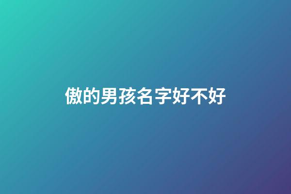 傲的男孩名字好不好(傲字的名字好听)-第1张-男孩起名-玄机派