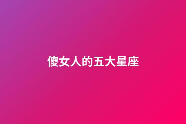 傻女人的五大星座-第1张-星座运势-玄机派
