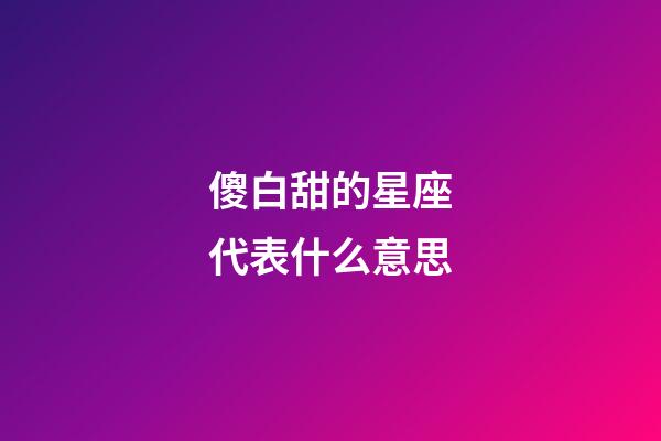 傻白甜的星座代表什么意思-第1张-星座运势-玄机派