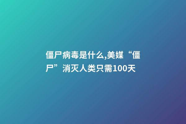 僵尸病毒是什么,美媒“僵尸”消灭人类只需100天-第1张-观点-玄机派