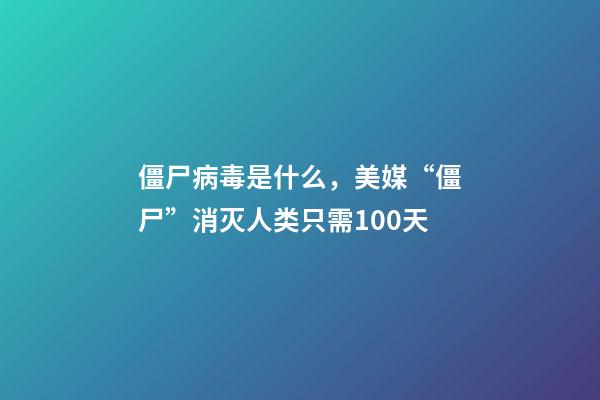 僵尸病毒是什么，美媒“僵尸”消灭人类只需100天-第1张-观点-玄机派