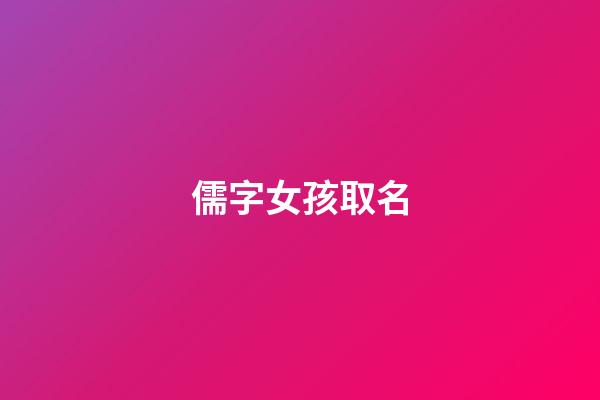 儒字女孩取名(儒字女孩取名好不好)-第1张-女孩起名-玄机派