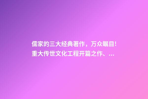 儒家的三大经典著作，万众瞩目!重大传世文化工程开篇之作、中华儒学经典著作集成《儒典》了解一下-第1张-观点-玄机派