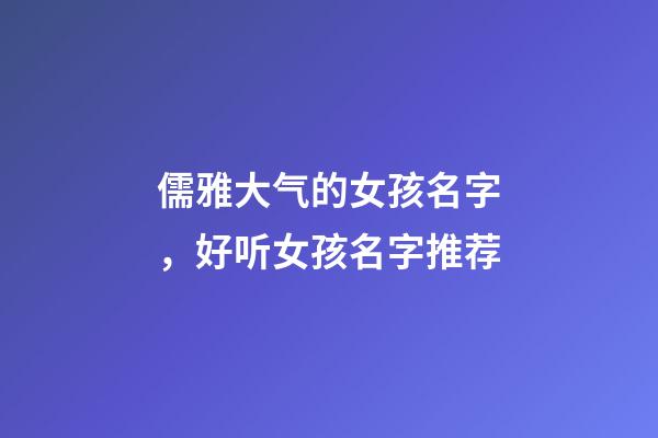 儒雅大气的女孩名字，好听女孩名字推荐