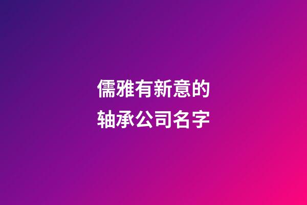 儒雅有新意的轴承公司名字-第1张-公司起名-玄机派