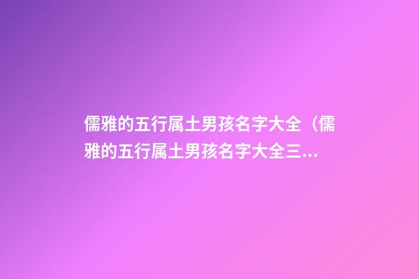 儒雅的五行属土男孩名字大全（儒雅的五行属土男孩名字大全三个字）