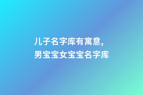 儿子名字库有寓意,男宝宝女宝宝名字库-第1张-观点-玄机派