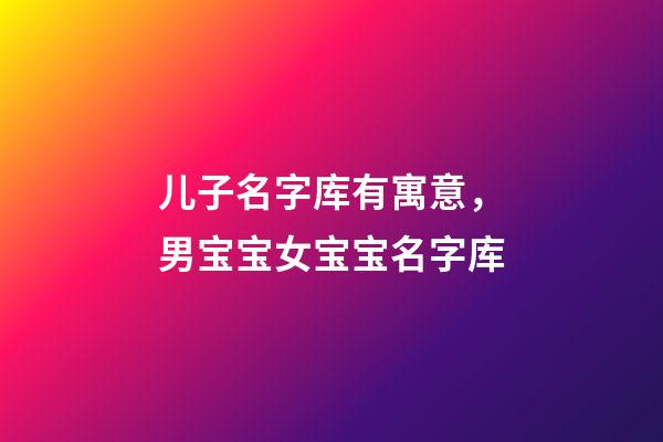 儿子名字库有寓意，男宝宝女宝宝名字库-第1张-观点-玄机派