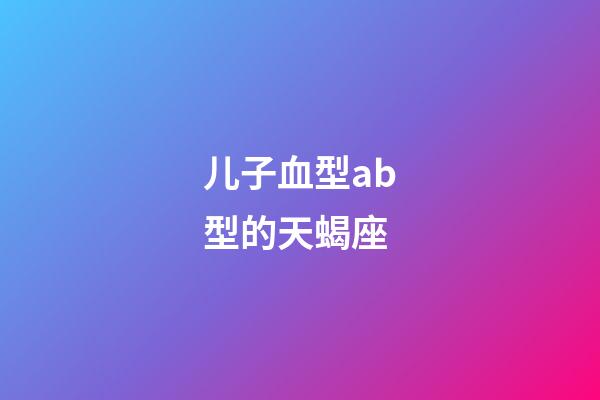 儿子血型ab型的天蝎座-第1张-星座运势-玄机派