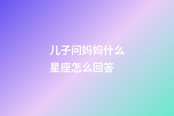儿子问妈妈什么星座怎么回答-第1张-星座运势-玄机派