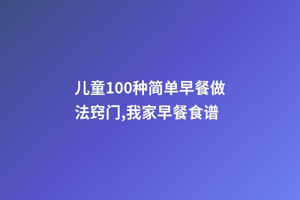 儿童100种简单早餐做法窍门,我家早餐食谱-第1张-观点-玄机派