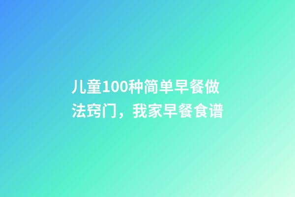 儿童100种简单早餐做法窍门，我家早餐食谱-第1张-观点-玄机派