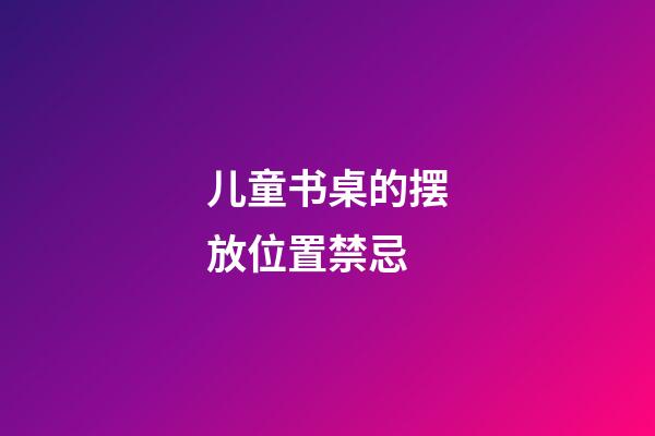 儿童书桌的摆放位置禁忌