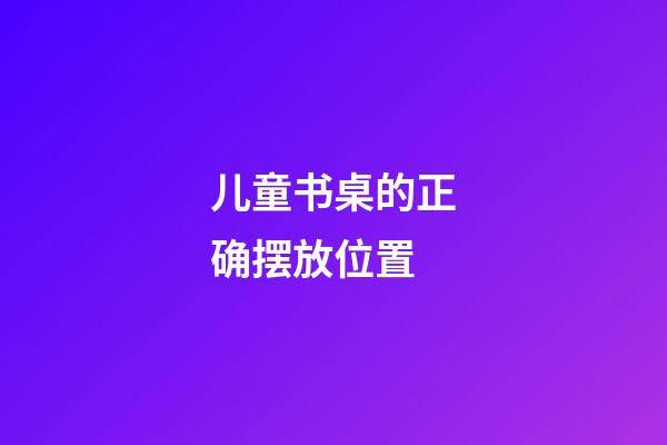 儿童书桌的正确摆放位置