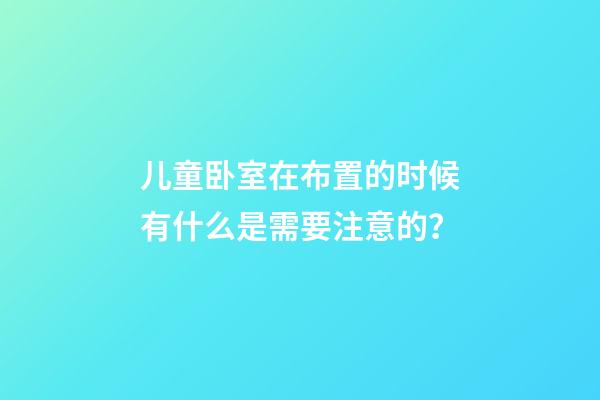 儿童卧室在布置的时候有什么是需要注意的？