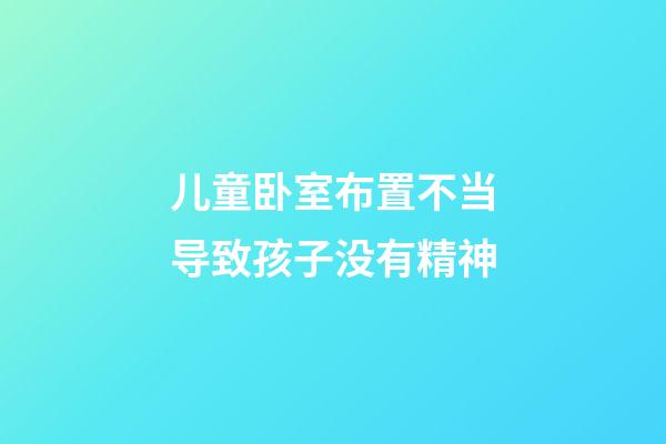 儿童卧室布置不当导致孩子没有精神