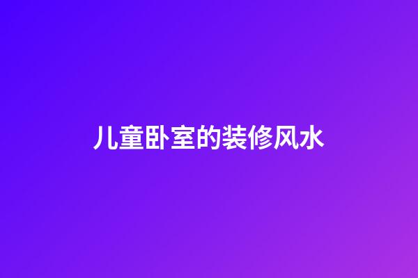 儿童卧室的装修风水