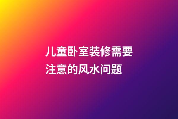 儿童卧室装修需要注意的风水问题