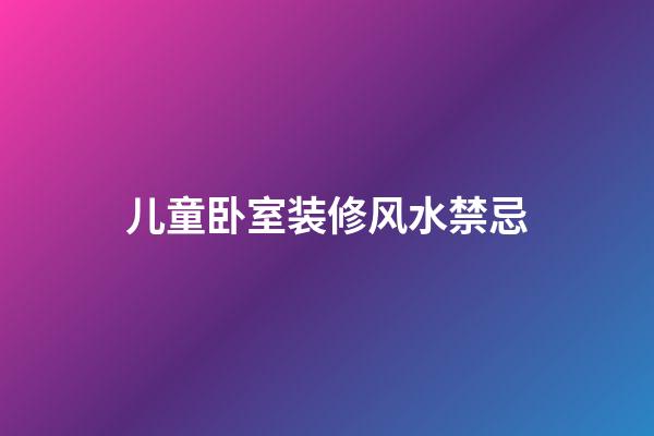 儿童卧室装修风水禁忌