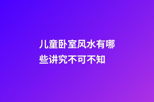 儿童卧室风水有哪些讲究不可不知