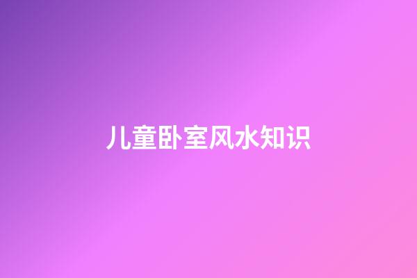 儿童卧室风水知识