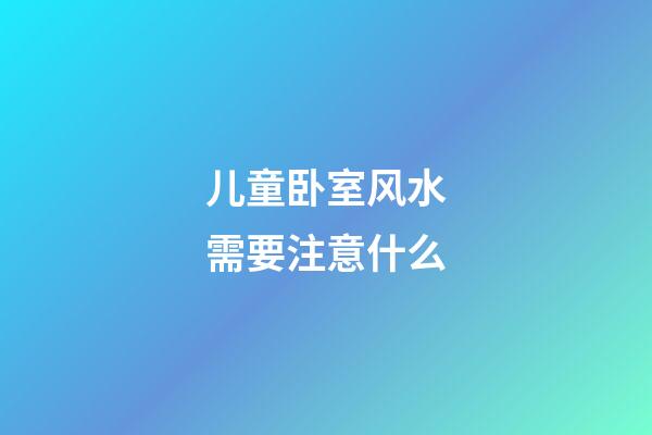 儿童卧室风水需要注意什么