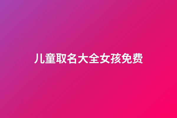 儿童取名大全女孩免费(儿童取名大全女孩免费女宝宝)