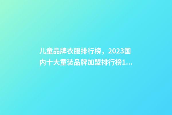 儿童品牌衣服排行榜，2023国内十大童装品牌加盟排行榜10强-第1张-观点-玄机派
