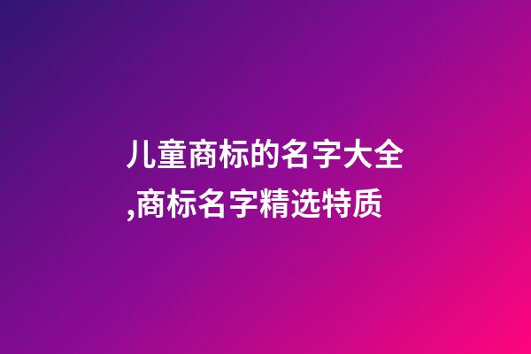 儿童商标的名字大全,商标名字精选特质-第1张-商标起名-玄机派