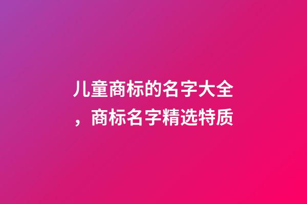 儿童商标的名字大全，商标名字精选特质-第1张-商标起名-玄机派