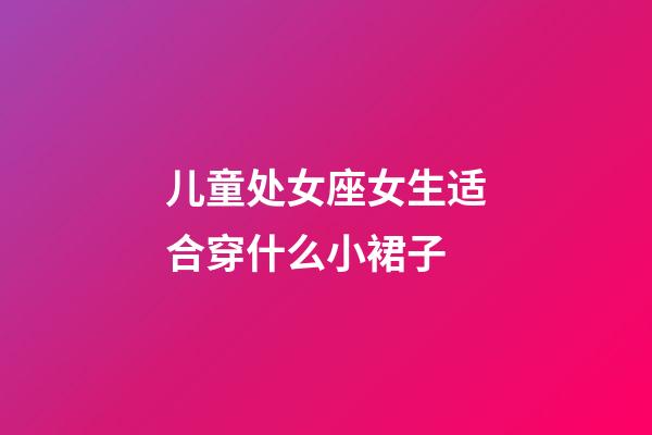 儿童处女座女生适合穿什么小裙子-第1张-星座运势-玄机派