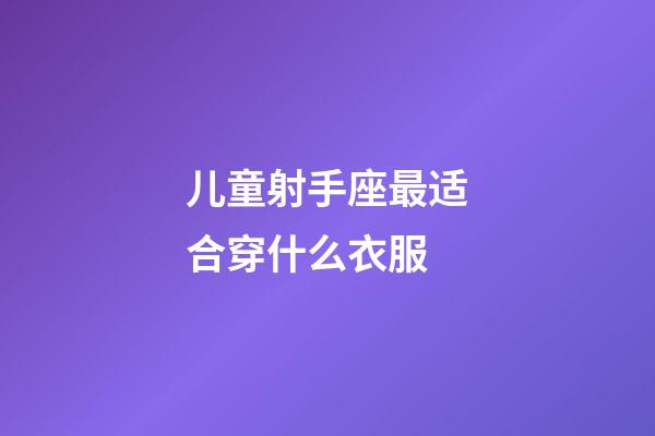 儿童射手座最适合穿什么衣服-第1张-星座运势-玄机派