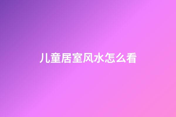 儿童居室风水怎么看