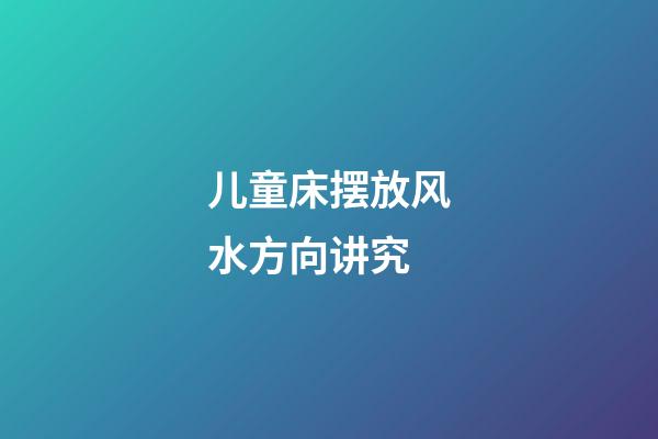 儿童床摆放风水方向讲究
