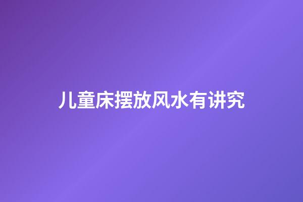 儿童床摆放风水有讲究