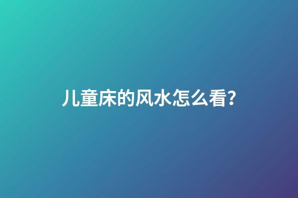 儿童床的风水怎么看？