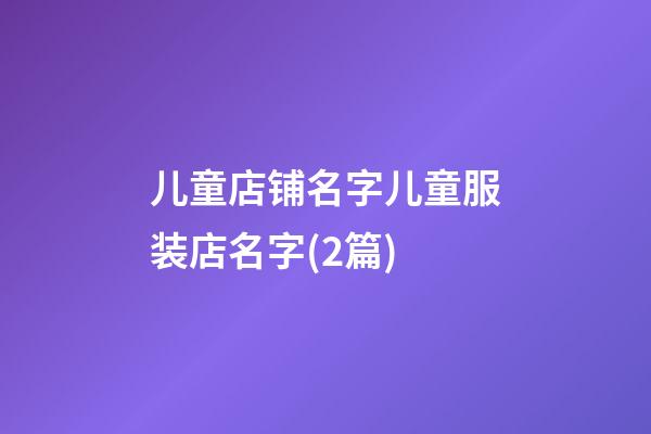 儿童店铺名字儿童服装店名字(2篇)-第1张-店铺起名-玄机派