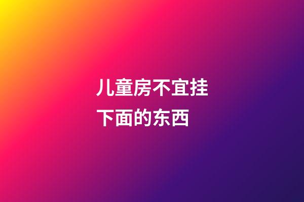 儿童房不宜挂下面的东西