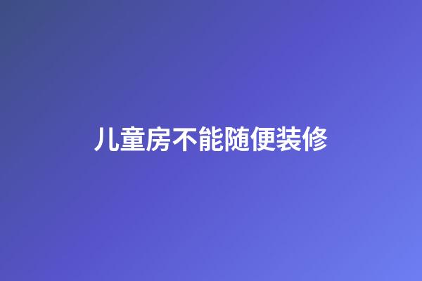 儿童房不能随便装修