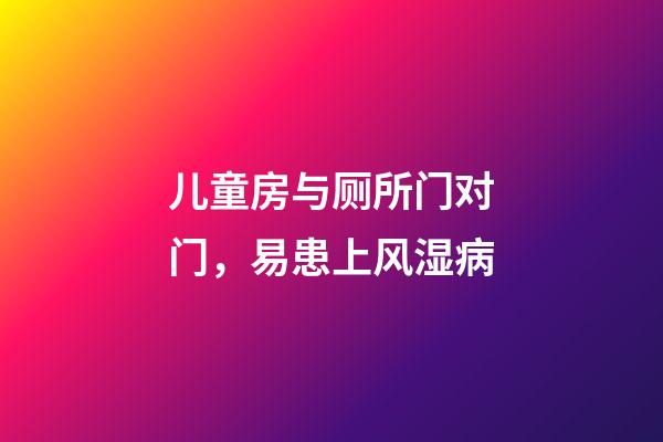 儿童房与厕所门对门，易患上风湿病