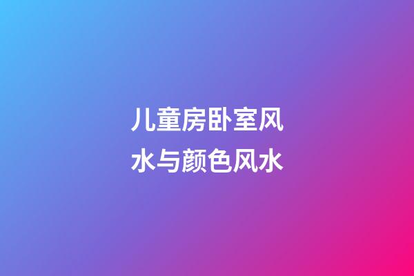 儿童房卧室风水与颜色风水