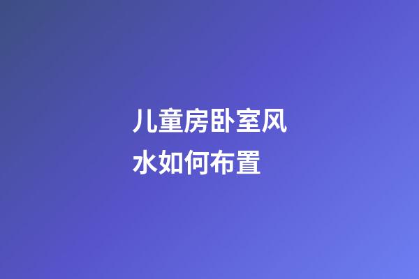 儿童房卧室风水如何布置